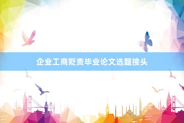 企业工商贬责毕业论文选题接头